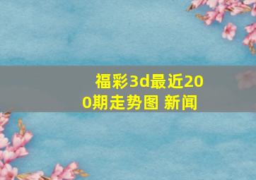 福彩3d最近200期走势图 新闻